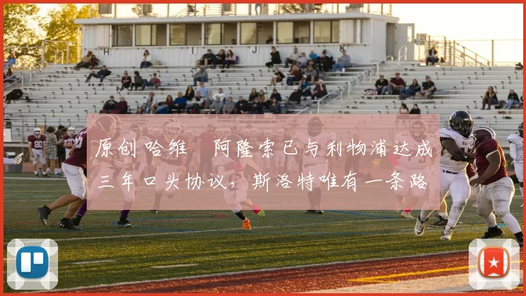 原创 哈维・阿隆索已与利物浦达成三年口头协议，斯洛特唯有一条路可 “翻盘”