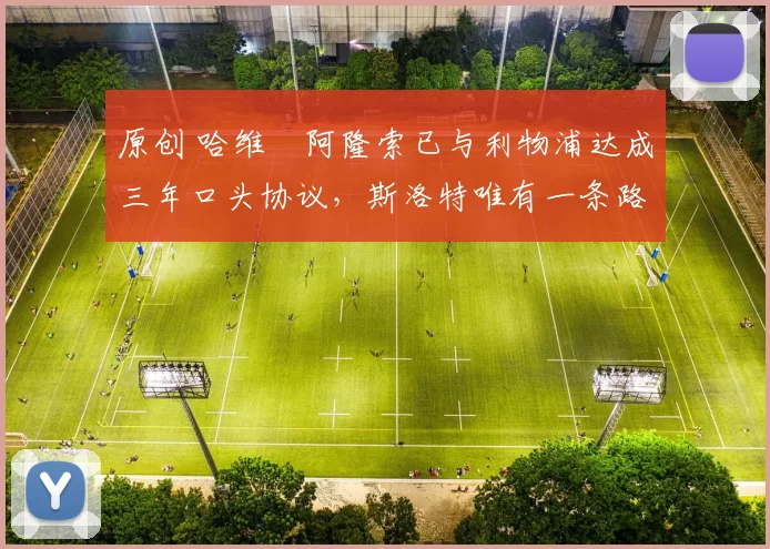 原创 哈维・阿隆索已与利物浦达成三年口头协议，斯洛特唯有一条路可 “翻盘”