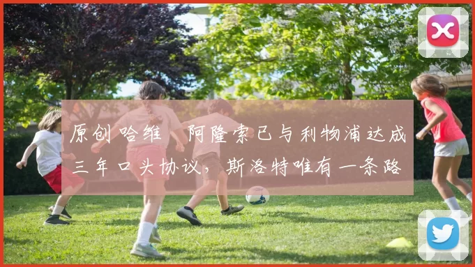 原创 哈维・阿隆索已与利物浦达成三年口头协议，斯洛特唯有一条路可 “翻盘”