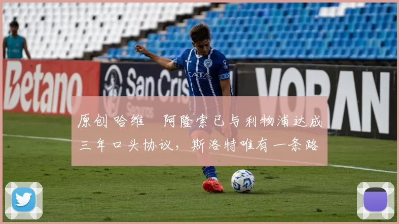 原创 哈维・阿隆索已与利物浦达成三年口头协议，斯洛特唯有一条路可 “翻盘”