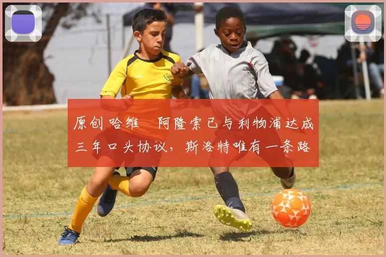 原创 哈维・阿隆索已与利物浦达成三年口头协议,斯洛特唯有一条路可 “翻盘”