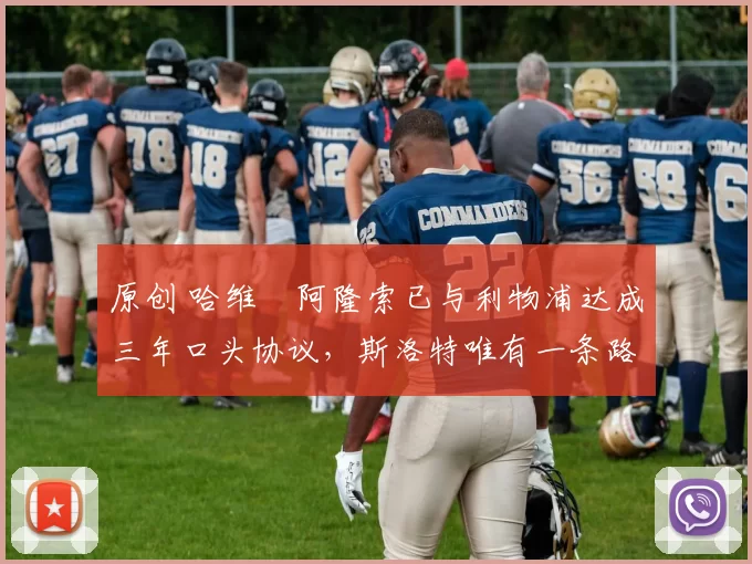 原创 哈维・阿隆索已与利物浦达成三年口头协议，斯洛特唯有一条路可 “翻盘”