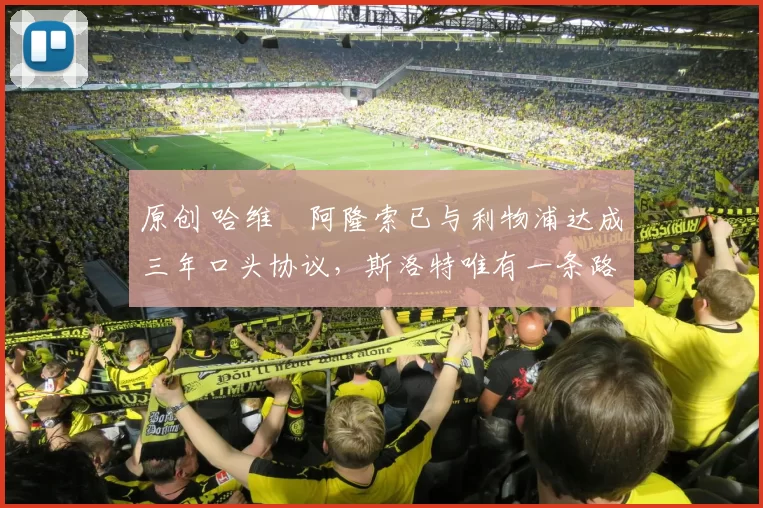 原创 哈维・阿隆索已与利物浦达成三年口头协议，斯洛特唯有一条路可 “翻盘”