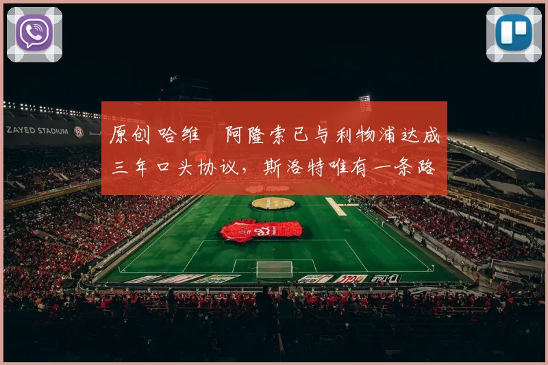 原创 哈维・阿隆索已与利物浦达成三年口头协议，斯洛特唯有一条路可 “翻盘”