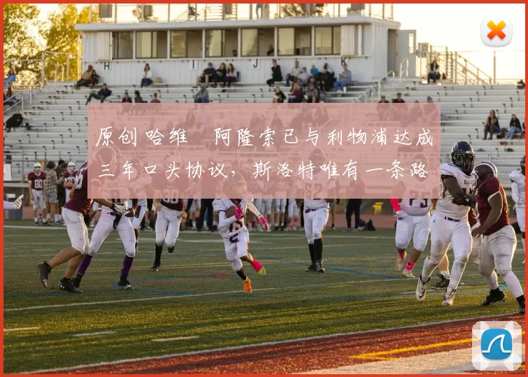 原创 哈维・阿隆索已与利物浦达成三年口头协议，斯洛特唯有一条路可 “翻盘”