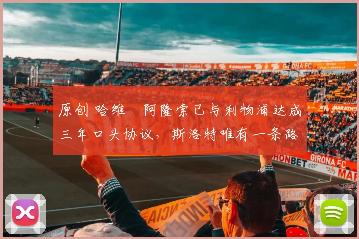 原创 哈维・阿隆索已与利物浦达成三年口头协议，斯洛特唯有一条路可 “翻盘”