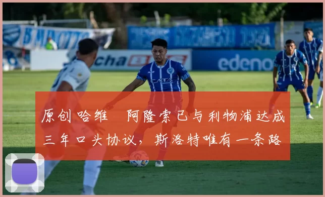 原创 哈维・阿隆索已与利物浦达成三年口头协议，斯洛特唯有一条路可 “翻盘”