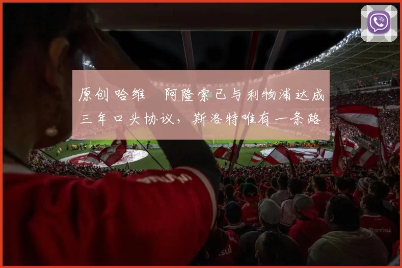 原创 哈维・阿隆索已与利物浦达成三年口头协议，斯洛特唯有一条路可 “翻盘”