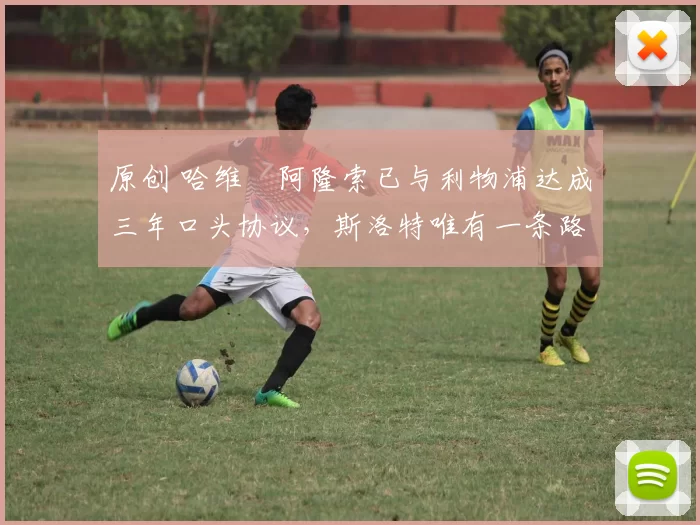 原创 哈维・阿隆索已与利物浦达成三年口头协议，斯洛特唯有一条路可 “翻盘”