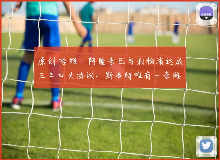 原创 哈维・阿隆索已与利物浦达成三年口头协议，斯洛特唯有一条路可 “翻盘”