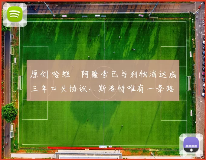 原创 哈维・阿隆索已与利物浦达成三年口头协议，斯洛特唯有一条路可 “翻盘”