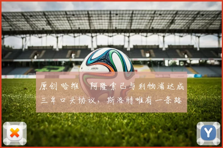 原创 哈维・阿隆索已与利物浦达成三年口头协议，斯洛特唯有一条路可 “翻盘”