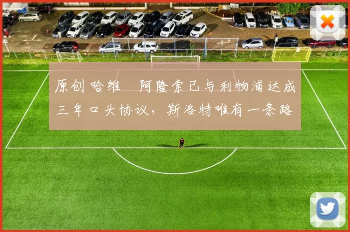 原创 哈维・阿隆索已与利物浦达成三年口头协议，斯洛特唯有一条路可 “翻盘”