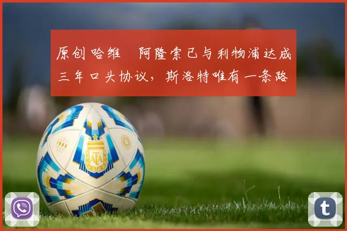 原创 哈维・阿隆索已与利物浦达成三年口头协议，斯洛特唯有一条路可 “翻盘”