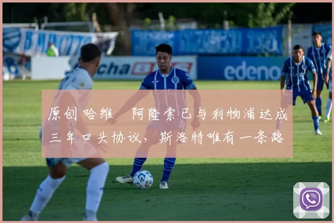 原创 哈维・阿隆索已与利物浦达成三年口头协议，斯洛特唯有一条路可 “翻盘”