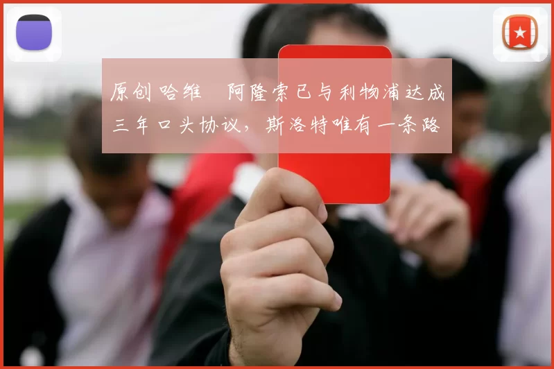 原创 哈维・阿隆索已与利物浦达成三年口头协议，斯洛特唯有一条路可 “翻盘”