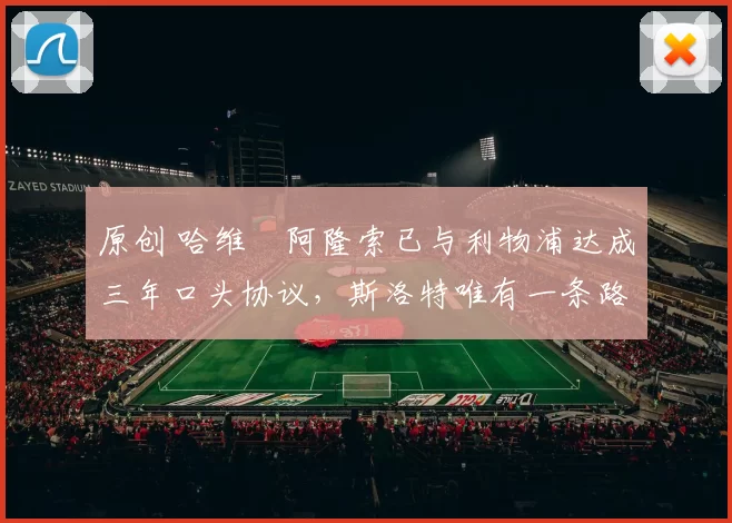 原创 哈维・阿隆索已与利物浦达成三年口头协议，斯洛特唯有一条路可 “翻盘”