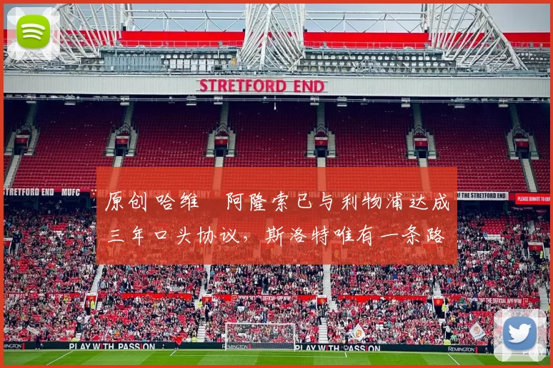 原创 哈维・阿隆索已与利物浦达成三年口头协议，斯洛特唯有一条路可 “翻盘”