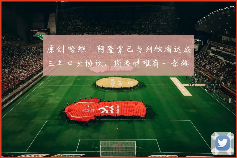 原创 哈维・阿隆索已与利物浦达成三年口头协议,斯洛特唯有一条路可 “翻盘”