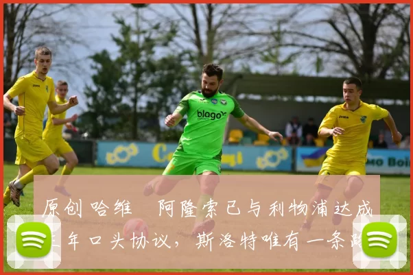 原创 哈维・阿隆索已与利物浦达成三年口头协议，斯洛特唯有一条路可 “翻盘”