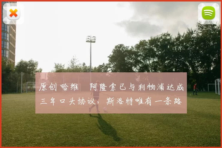 原创 哈维・阿隆索已与利物浦达成三年口头协议，斯洛特唯有一条路可 “翻盘”