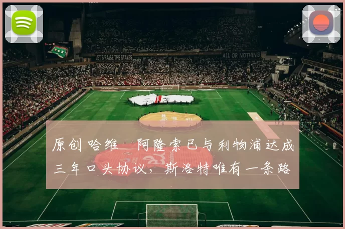 原创 哈维・阿隆索已与利物浦达成三年口头协议，斯洛特唯有一条路可 “翻盘”