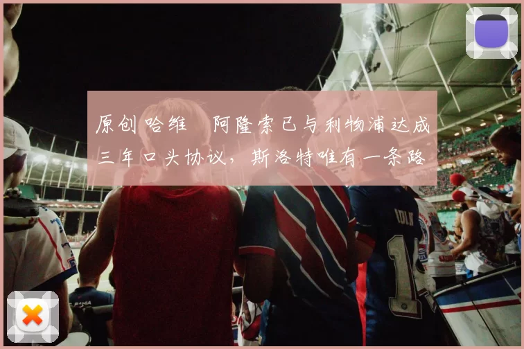 原创 哈维・阿隆索已与利物浦达成三年口头协议，斯洛特唯有一条路可 “翻盘”