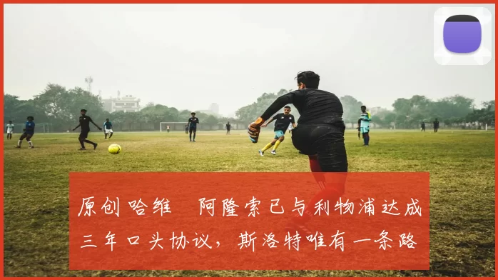 原创 哈维・阿隆索已与利物浦达成三年口头协议，斯洛特唯有一条路可 “翻盘”