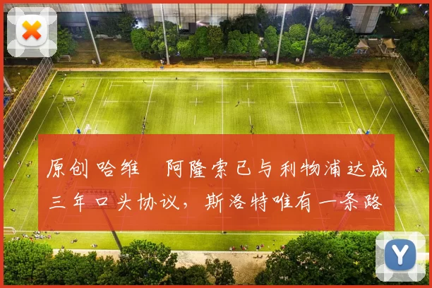 原创 哈维・阿隆索已与利物浦达成三年口头协议，斯洛特唯有一条路可 “翻盘”