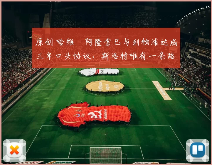 原创 哈维・阿隆索已与利物浦达成三年口头协议，斯洛特唯有一条路可 “翻盘”