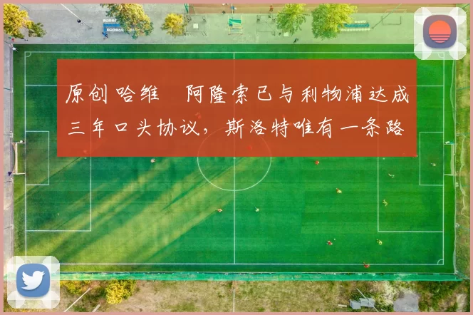 原创 哈维・阿隆索已与利物浦达成三年口头协议，斯洛特唯有一条路可 “翻盘”