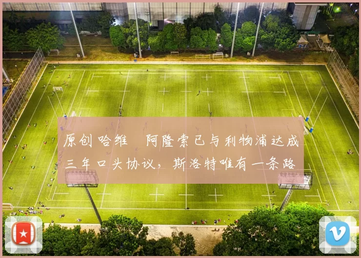 原创 哈维・阿隆索已与利物浦达成三年口头协议，斯洛特唯有一条路可 “翻盘”