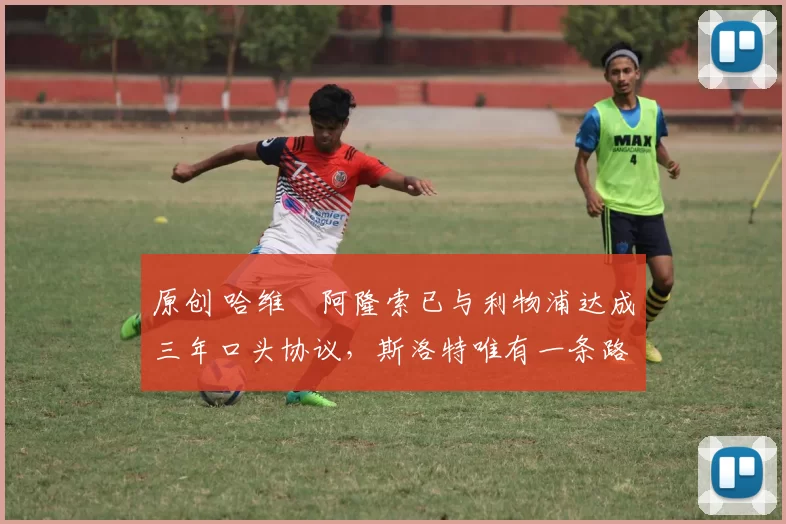 原创 哈维・阿隆索已与利物浦达成三年口头协议,斯洛特唯有一条路可 “翻盘”