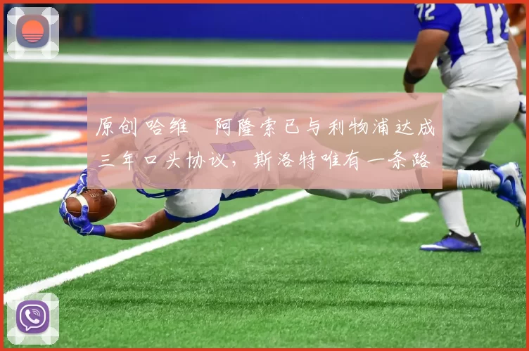 原创 哈维・阿隆索已与利物浦达成三年口头协议，斯洛特唯有一条路可 “翻盘”