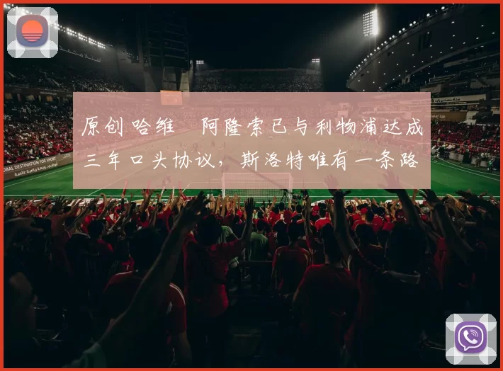 原创 哈维・阿隆索已与利物浦达成三年口头协议，斯洛特唯有一条路可 “翻盘”