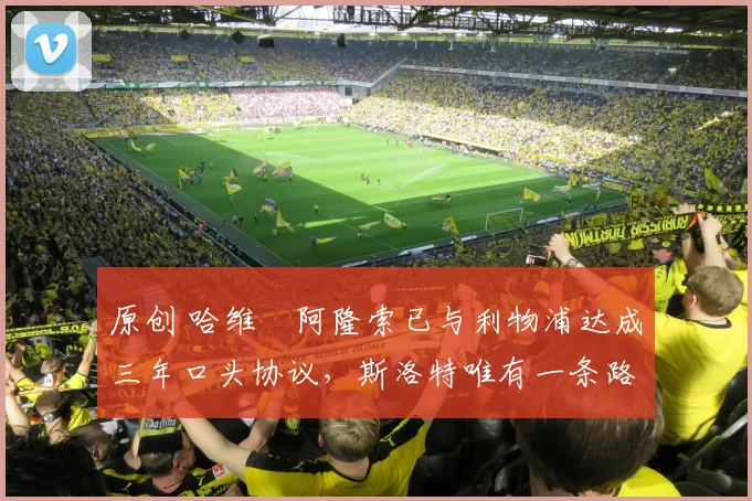 原创 哈维・阿隆索已与利物浦达成三年口头协议，斯洛特唯有一条路可 “翻盘”