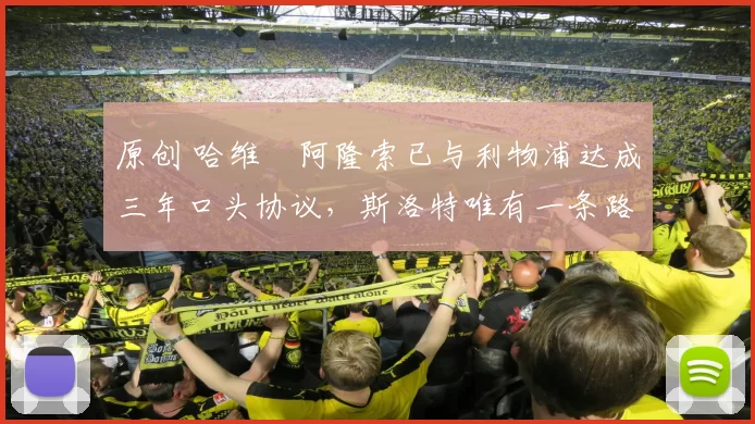 原创 哈维・阿隆索已与利物浦达成三年口头协议，斯洛特唯有一条路可 “翻盘”