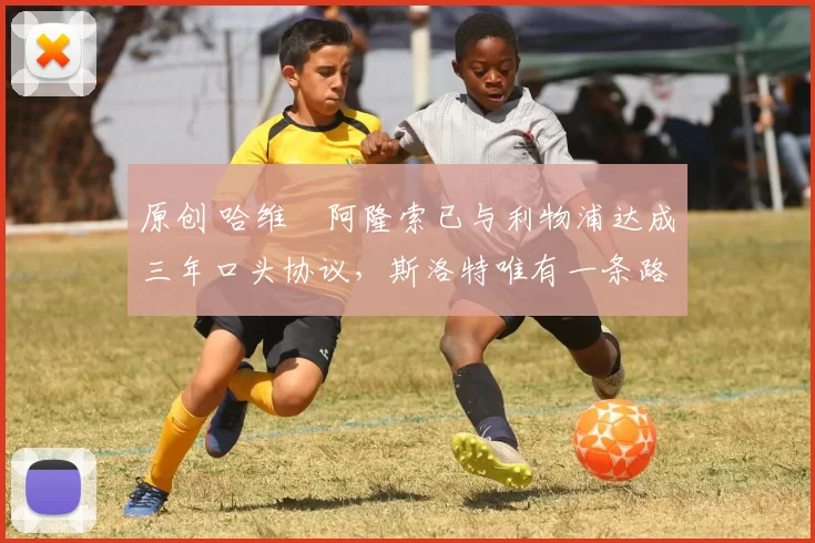 原创 哈维・阿隆索已与利物浦达成三年口头协议，斯洛特唯有一条路可 “翻盘”