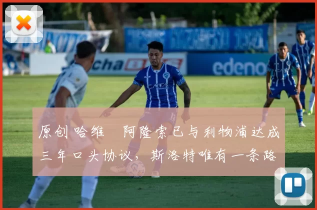 原创 哈维・阿隆索已与利物浦达成三年口头协议，斯洛特唯有一条路可 “翻盘”