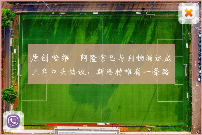 原创 哈维・阿隆索已与利物浦达成三年口头协议，斯洛特唯有一条路可 “翻盘”