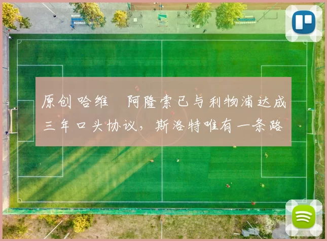 原创 哈维・阿隆索已与利物浦达成三年口头协议，斯洛特唯有一条路可 “翻盘”