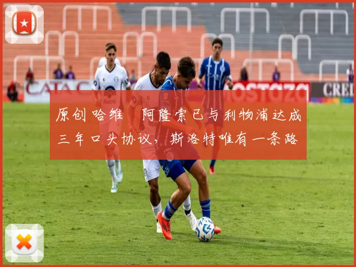 原创 哈维・阿隆索已与利物浦达成三年口头协议，斯洛特唯有一条路可 “翻盘”