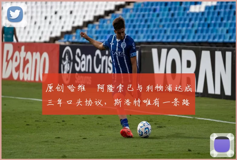 原创 哈维・阿隆索已与利物浦达成三年口头协议，斯洛特唯有一条路可 “翻盘”