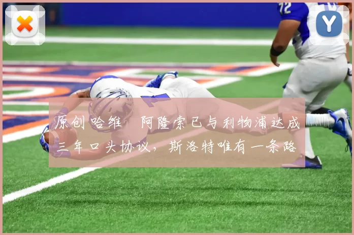 原创 哈维・阿隆索已与利物浦达成三年口头协议，斯洛特唯有一条路可 “翻盘”