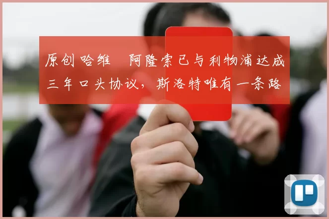 原创 哈维・阿隆索已与利物浦达成三年口头协议，斯洛特唯有一条路可 “翻盘”