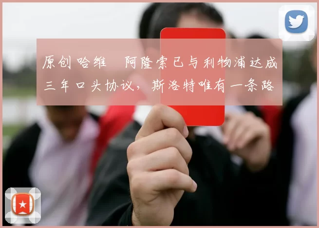 原创 哈维・阿隆索已与利物浦达成三年口头协议，斯洛特唯有一条路可 “翻盘”