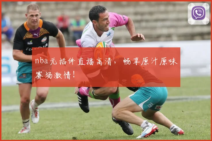 nba无插件直播高清，畅享原汁原味赛场激情！