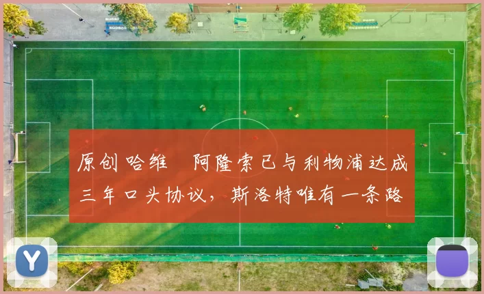 原创 哈维・阿隆索已与利物浦达成三年口头协议，斯洛特唯有一条路可 “翻盘”