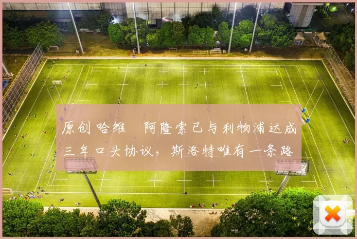 原创 哈维・阿隆索已与利物浦达成三年口头协议，斯洛特唯有一条路可 “翻盘”