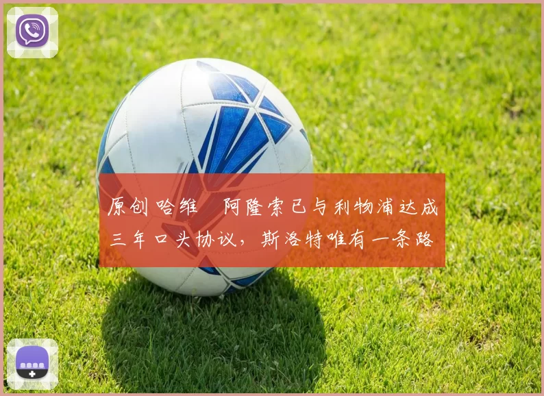 原创 哈维・阿隆索已与利物浦达成三年口头协议，斯洛特唯有一条路可 “翻盘”